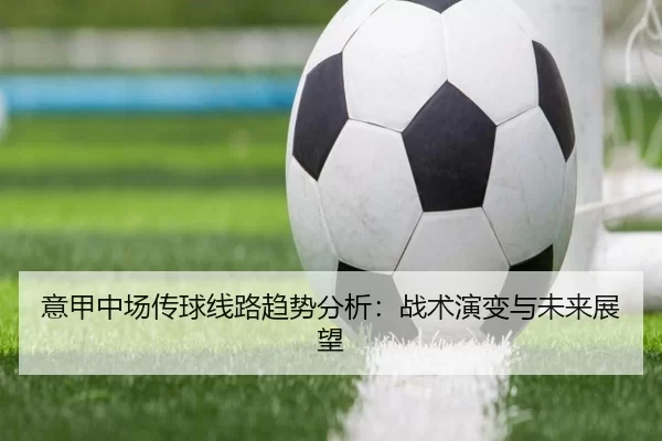 意甲中场传球线路趋势分析：战术演变与未来展望