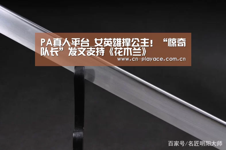 PA真人平台_女英雄撑公主！“惊奇队长”发文支持《花木兰》